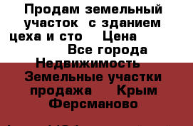 Продам земельный участок, с зданием цеха и сто. › Цена ­ 7 000 000 - Все города Недвижимость » Земельные участки продажа   . Крым,Ферсманово